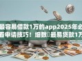 最容易借款1万的app2025年必看申请技巧!细数最易贷款1万的平台 最容易借款1万的app2025年必看申请技巧!细数最易贷款1万的平台