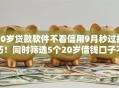 20岁贷款软件不看信用9月秒过技巧！同时筛选5个20岁借钱口子不看信用
