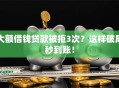 大额借钱贷款被拒3次？这样破局秒到账！