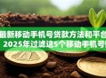 最新移动手机号贷款方法和平台!2025年过滤这5个移动手机号网贷口子借款方法 最新移动手机号贷款方法和平台!2025年过滤这5个移动手机号网贷口子借款方法