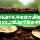 最新移动手机号贷款方法和平台！2025年过滤这5个移动手机号网贷口子借款方法