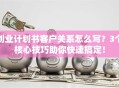 创业计划书客户关系怎么写？3个核心技巧助你快速搞定！