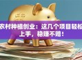农村种植创业：这几个项目轻松上手，稳赚不赔！