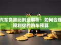 汽车贷款比例全解析：如何合理规划你的购车预算