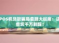POS机贷款骗局套路大起底：这些坑千万别踩！