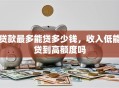 贷款最多能贷多少钱，收入低能贷到高额度吗