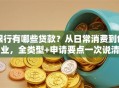 银行有哪些贷款？从日常消费到创业，全类型+申请要点一次说清