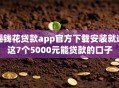 摇钱花贷款app官方下载安装就选这7个5000元能贷款的口子