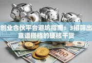 创业合伙平台避坑指南：3招筛出靠谱搭档的硬核干货