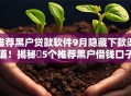 推荐黑户贷款软件9月隐藏下款渠道！揭秘​5个推荐黑户借钱口子