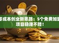 零成本创业新思路：5个免费加盟项目稳赚不赔！