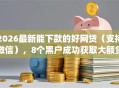 2026最新能下款的好网贷（支持微信），8个黑户成功获取大额贷款的app无私分享