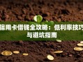 信用卡借钱全攻略：低利率技巧与避坑指南