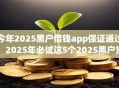 今年2025黑户借钱app保证通过！2025年必试这5个2025黑户贷款平台保证通过
