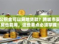公积金可以异地贷款？跨城市买房也能用，这些要点必须掌握！