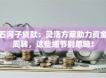 石河子贷款：灵活方案助力资金周转，这些细节别忽略！
