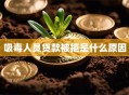 吸毒人员贷款被拒是什么原因