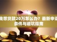 我想贷款20万怎么办？最新申请条件与避坑指南