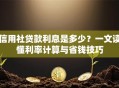 信用社贷款利息是多少？一文读懂利率计算与省钱技巧