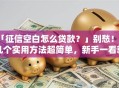 「征信空白怎么贷款？」别愁！这几个实用方法超简单，新手一看就懂，赶紧存好