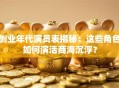 创业年代演员表揭秘：这些角色如何演活商海沉浮？