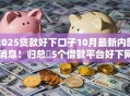 2025贷款好下口子10月最新内部消息！归总​5个借款平台好下网贷软件