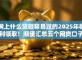网上什么贷款容易过的2025年福利领取！顺便汇总五个网贷口子借钱很容易过