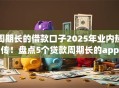 周期长的借款口子2025年业内热传！盘点5个贷款周期长的app