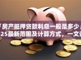 「房产抵押贷款利息一般是多少」2025最新范围及计算方式，一文讲清帮你解惑
