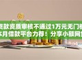 贷款资质审核不通过1万元无门槛本月借款平台力荐！分享小额网贷口子1万元无门槛借款
