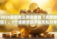 2026最新怎么用命借钱（支持微信），7个成都贷款平台无私分享
