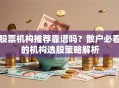 股票机构推荐靠谱吗？散户必看的机构选股策略解析