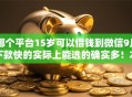 哪个平台15岁可以借钱到微信9月下款快的实际上能选的确实多！本篇为您隆重解读这五个贷款平台！
