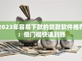 2023年容易下款的贷款软件推荐：低门槛快速到账
