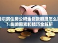 哈尔滨住房公积金贷款额度怎么算？影响因素和技巧全解析