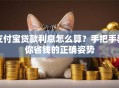 支付宝贷款利息怎么算？手把手教你省钱的正确姿势