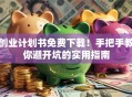 创业计划书免费下载！手把手教你避开坑的实用指南