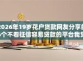 2026年19岁花户贷款网友分享的6个不看征信容易贷款的平台我觉得不错！
