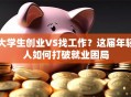 大学生创业VS找工作？这届年轻人如何打破就业困局