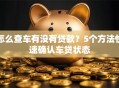 怎么查车有没有贷款？5个方法快速确认车贷状态