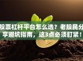 股票杠杆平台怎么选？老股民分享避坑指南，这3点必须盯紧！