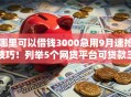 哪里可以借钱3000急用9月速抢技巧!列举5个网贷平台可贷款三千急用 哪里可以借钱3000急用9月速抢技巧!列举5个网贷平台可贷款三千急用