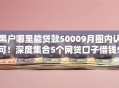 黑户哪里能贷款50009月圈内认可！深度集合5个网贷口子借钱5000
