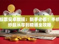 股票安卓教程：新手必看！手机炒股从零到精通全攻略