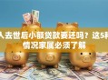 人去世后小额贷款要还吗？这5种情况家属必须了解