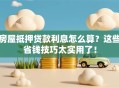 房屋抵押贷款利息怎么算？这些省钱技巧太实用了！