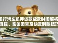 银行汽车抵押贷款放款时间解析：流程、影响因素及快速到账技巧