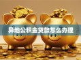 异地公积金贷款怎么办理