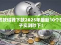 贷款借钱下款2025年最新10个口子实测秒下！