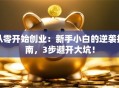 从零开始创业：新手小白的逆袭指南，3步避开大坑！